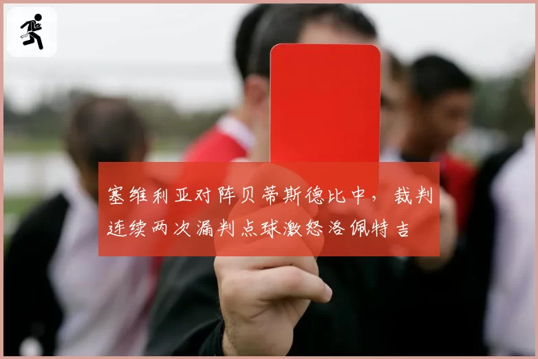 塞维利亚对阵贝蒂斯德比中，裁判连续两次漏判点球激怒洛佩特吉
