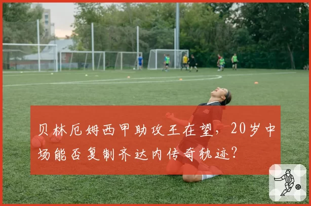 贝林厄姆西甲助攻王在望，20岁中场能否复制齐达内传奇轨迹？