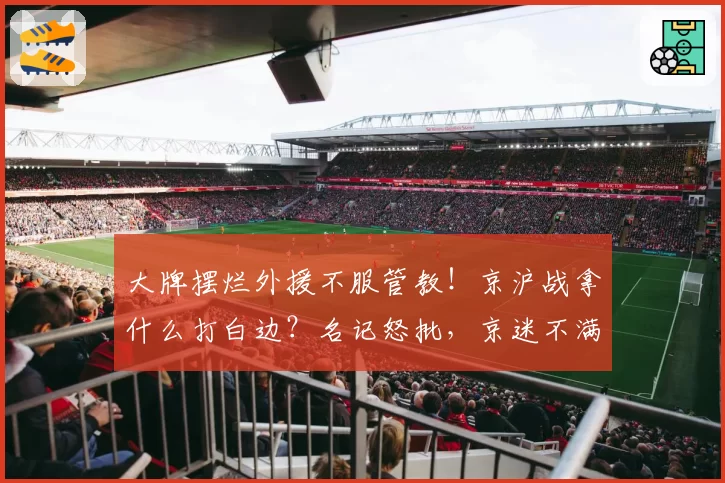 大牌摆烂外援不服管教!京沪战拿什么打白边?名记怒批,京迷不满