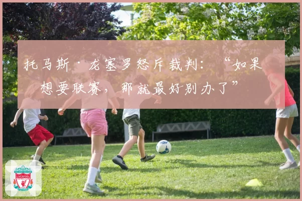 托马斯·龙塞罗怒斥裁判：“如果不想要联赛，那就最好别办了”