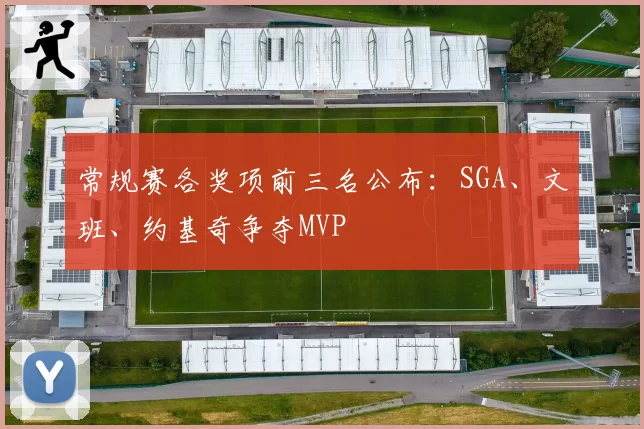 常规赛各奖项前三名公布：SGA、文班、约基奇争夺MVP