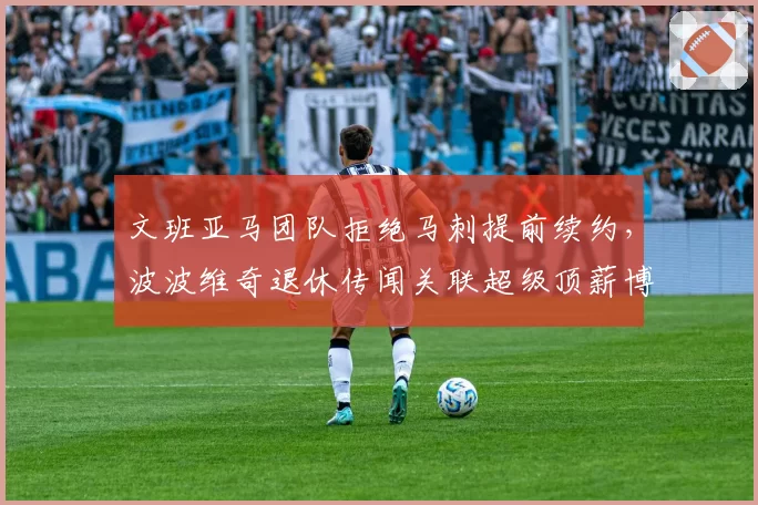 文班亚马团队拒绝马刺提前续约，波波维奇退休传闻关联超级顶薪博弈