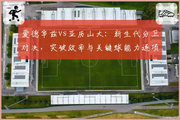 爱德华兹vs亚历山大：新生代分卫对决，突破效率与关键球能力逐项比拼