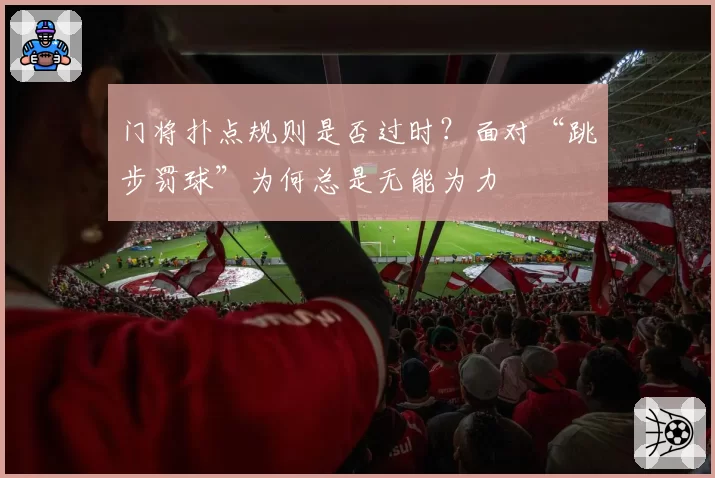 门将扑点规则是否过时？面对“跳步罚球”为何总是无能为力