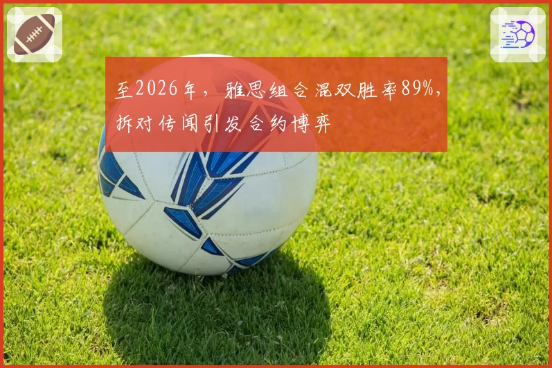至2026年,雅思组合混双胜率89%,拆对传闻引发合约博弈