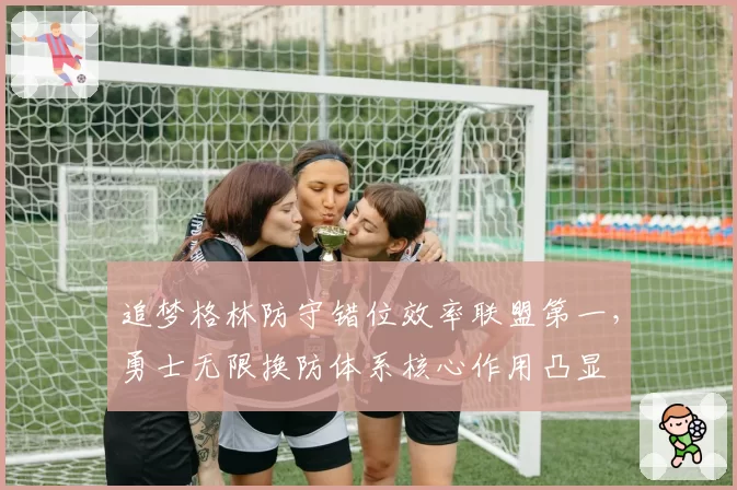 追梦格林防守错位效率联盟第一,勇士无限换防体系核心作用凸显