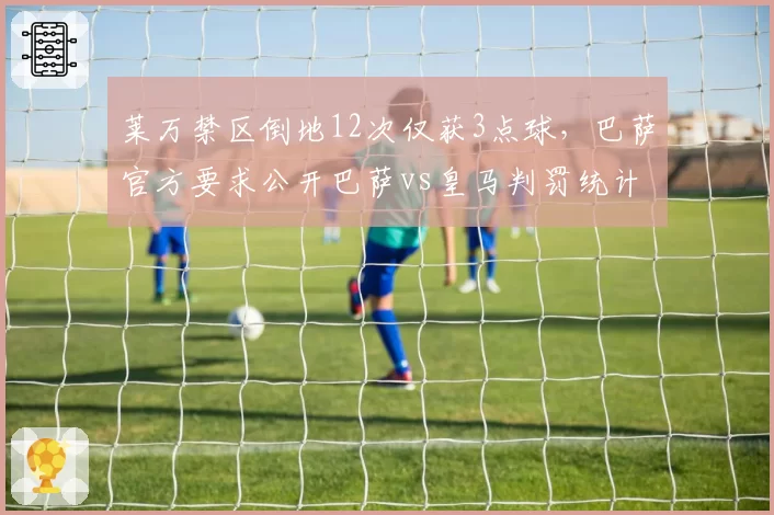 莱万禁区倒地12次仅获3点球，巴萨官方要求公开巴萨vs皇马判罚统计