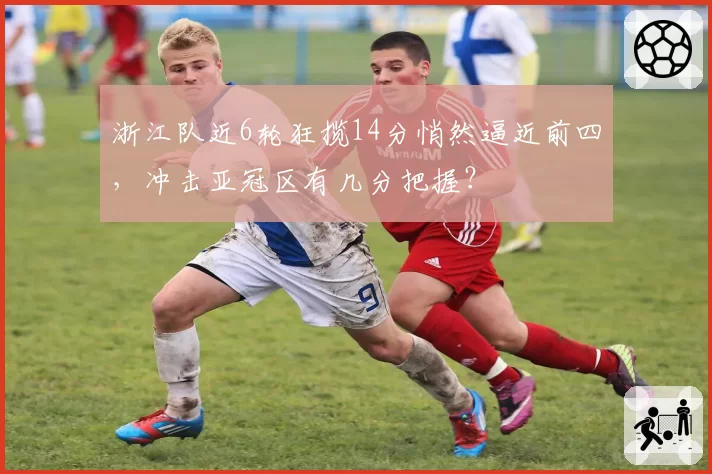 浙江队近6轮狂揽14分悄然逼近前四,冲击亚冠区有几分把握?