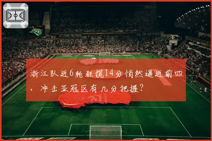 浙江队近6轮狂揽14分悄然逼近前四,冲击亚冠区有几分把握?