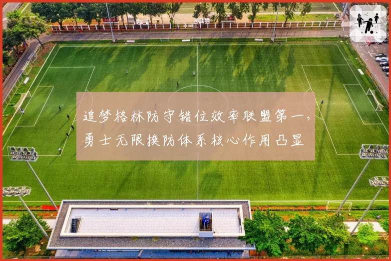追梦格林防守错位效率联盟第一,勇士无限换防体系核心作用凸显